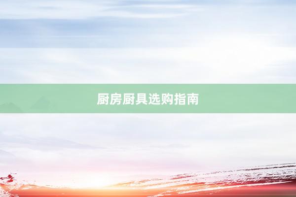 厨房厨具选购指南