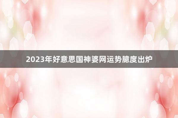 2023年好意思国神婆网运势臆度出炉