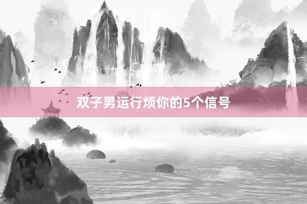 双子男运行烦你的5个信号