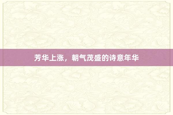 芳华上涨，朝气茂盛的诗意年华