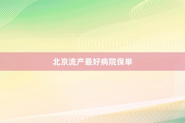 北京流产最好病院保举