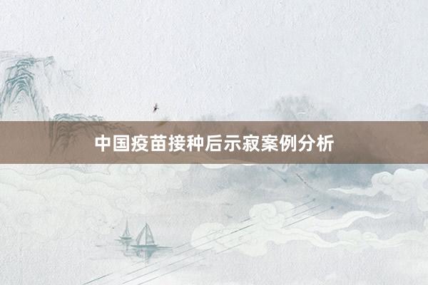 中国疫苗接种后示寂案例分析