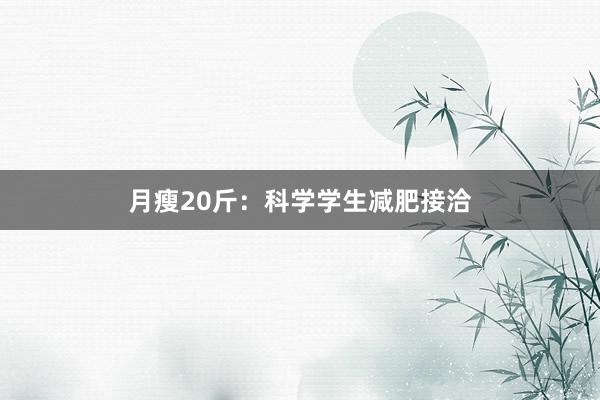 月瘦20斤：科学学生减肥接洽