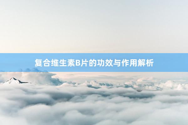 复合维生素B片的功效与作用解析