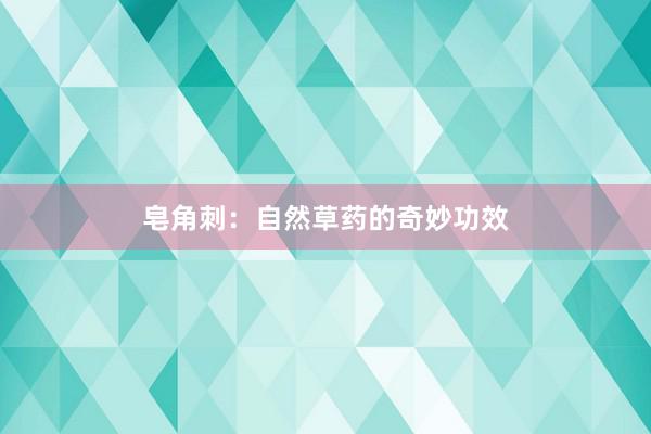 皂角刺：自然草药的奇妙功效