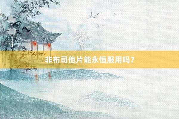 非布司他片能永恒服用吗？
