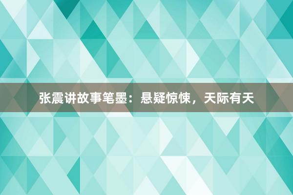 张震讲故事笔墨:悬疑惊悚,天际有天