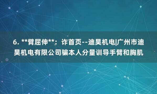 6. **臂屈伸**:诈首页--迪昊机电|广州市迪昊机电有限公司骗本人分量训导手臂和胸肌