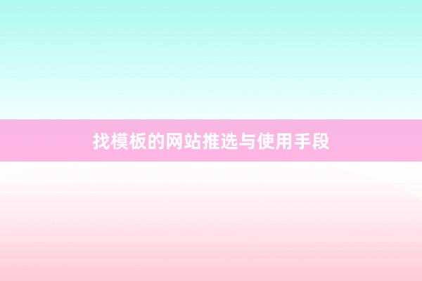找模板的网站推选与使用手段